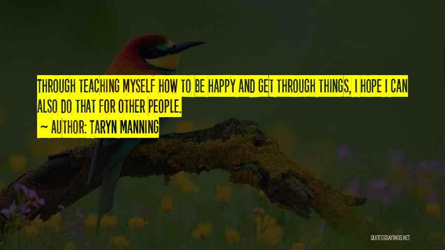 Taryn Manning Quotes: Through Teaching Myself How To Be Happy And Get Through Things, I Hope I Can Also Do That For Other