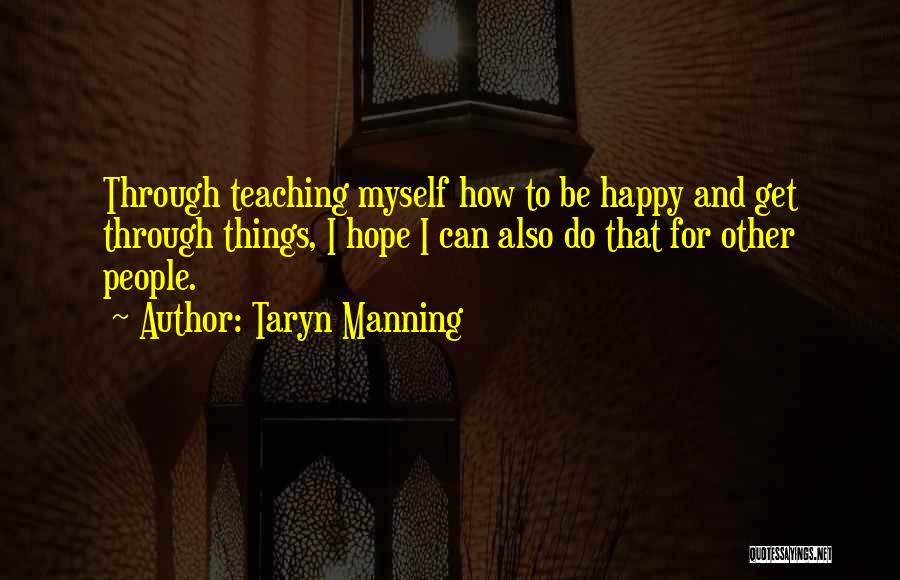 Taryn Manning Quotes: Through Teaching Myself How To Be Happy And Get Through Things, I Hope I Can Also Do That For Other