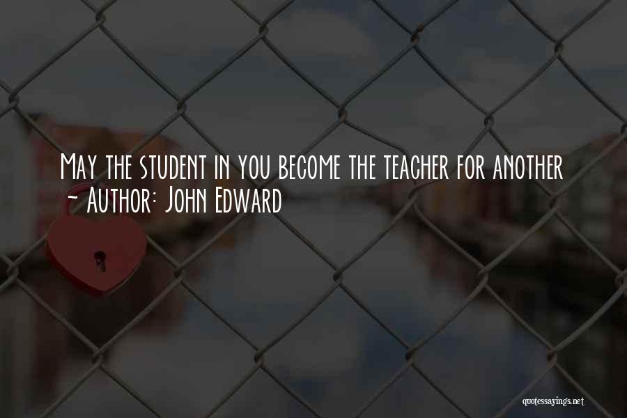 John Edward Quotes: May The Student In You Become The Teacher For Another