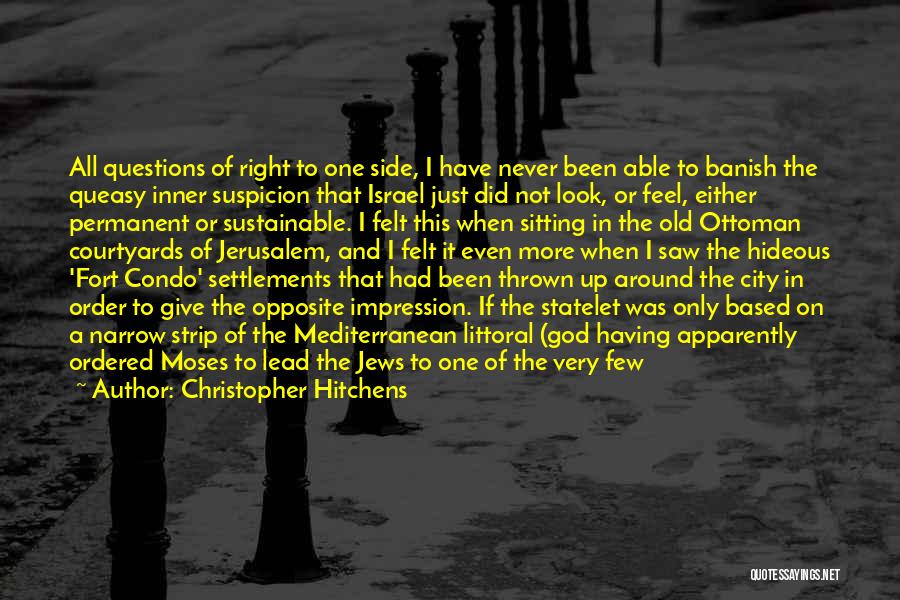 Christopher Hitchens Quotes: All Questions Of Right To One Side, I Have Never Been Able To Banish The Queasy Inner Suspicion That Israel