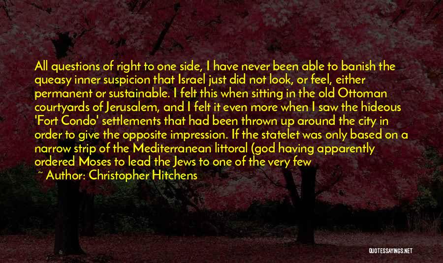 Christopher Hitchens Quotes: All Questions Of Right To One Side, I Have Never Been Able To Banish The Queasy Inner Suspicion That Israel