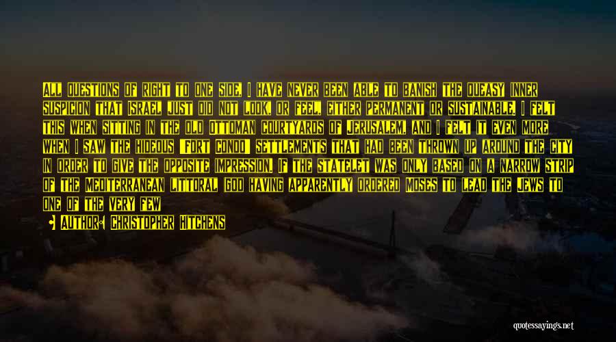 Christopher Hitchens Quotes: All Questions Of Right To One Side, I Have Never Been Able To Banish The Queasy Inner Suspicion That Israel