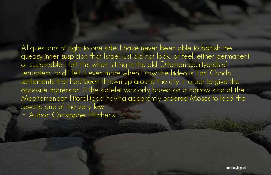 Christopher Hitchens Quotes: All Questions Of Right To One Side, I Have Never Been Able To Banish The Queasy Inner Suspicion That Israel