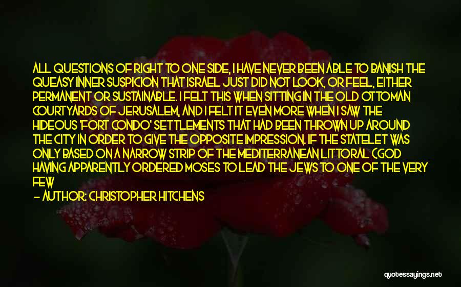 Christopher Hitchens Quotes: All Questions Of Right To One Side, I Have Never Been Able To Banish The Queasy Inner Suspicion That Israel