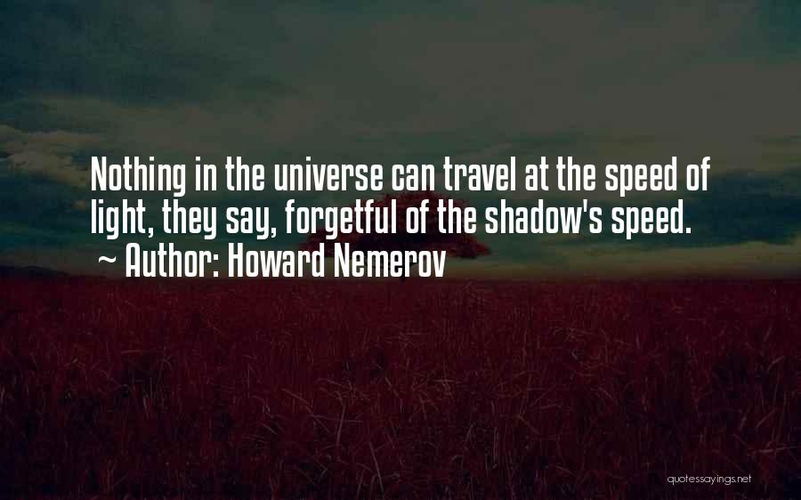 Howard Nemerov Quotes: Nothing In The Universe Can Travel At The Speed Of Light, They Say, Forgetful Of The Shadow's Speed.