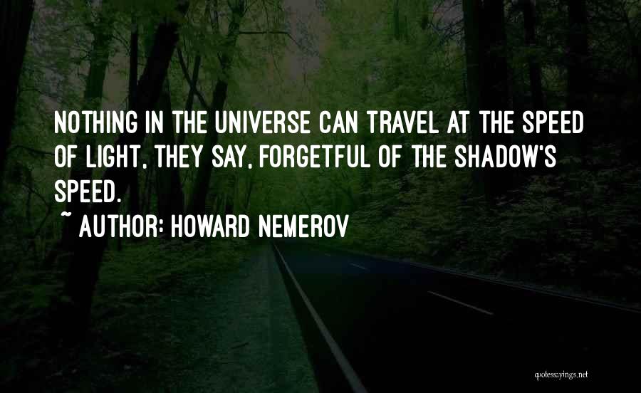 Howard Nemerov Quotes: Nothing In The Universe Can Travel At The Speed Of Light, They Say, Forgetful Of The Shadow's Speed.