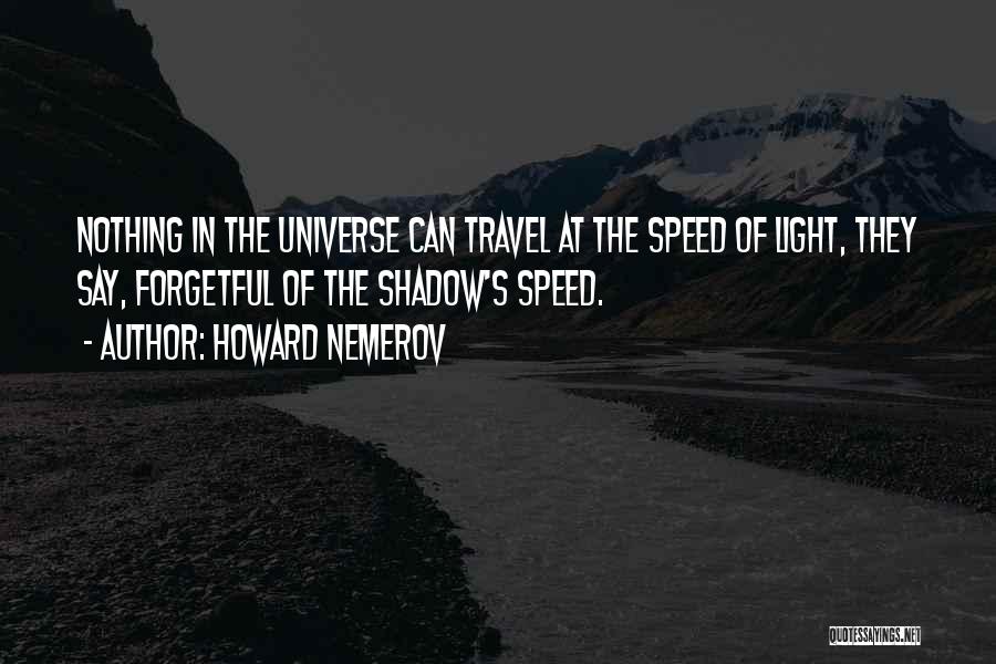 Howard Nemerov Quotes: Nothing In The Universe Can Travel At The Speed Of Light, They Say, Forgetful Of The Shadow's Speed.