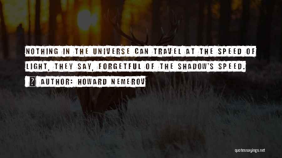 Howard Nemerov Quotes: Nothing In The Universe Can Travel At The Speed Of Light, They Say, Forgetful Of The Shadow's Speed.