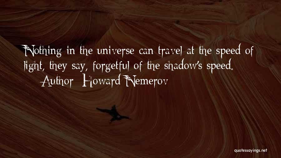 Howard Nemerov Quotes: Nothing In The Universe Can Travel At The Speed Of Light, They Say, Forgetful Of The Shadow's Speed.