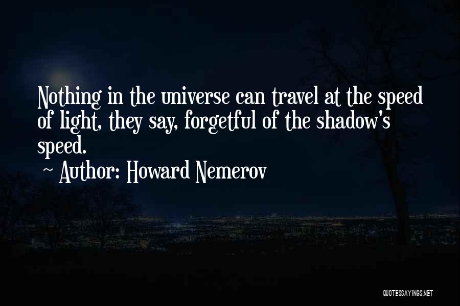 Howard Nemerov Quotes: Nothing In The Universe Can Travel At The Speed Of Light, They Say, Forgetful Of The Shadow's Speed.