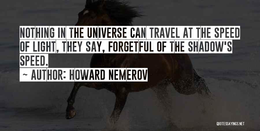 Howard Nemerov Quotes: Nothing In The Universe Can Travel At The Speed Of Light, They Say, Forgetful Of The Shadow's Speed.