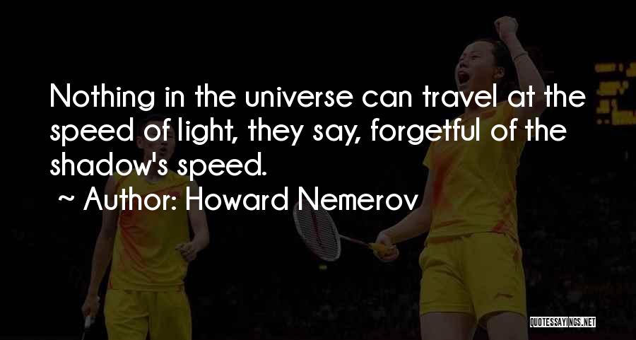 Howard Nemerov Quotes: Nothing In The Universe Can Travel At The Speed Of Light, They Say, Forgetful Of The Shadow's Speed.