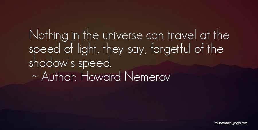 Howard Nemerov Quotes: Nothing In The Universe Can Travel At The Speed Of Light, They Say, Forgetful Of The Shadow's Speed.