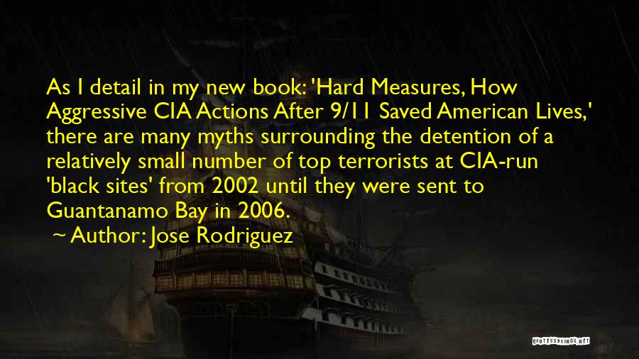 Jose Rodriguez Quotes: As I Detail In My New Book: 'hard Measures, How Aggressive Cia Actions After 9/11 Saved American Lives,' There Are