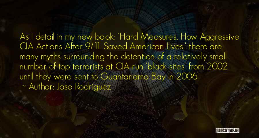 Jose Rodriguez Quotes: As I Detail In My New Book: 'hard Measures, How Aggressive Cia Actions After 9/11 Saved American Lives,' There Are