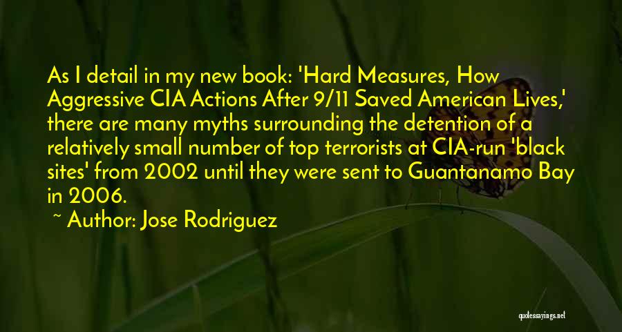 Jose Rodriguez Quotes: As I Detail In My New Book: 'hard Measures, How Aggressive Cia Actions After 9/11 Saved American Lives,' There Are