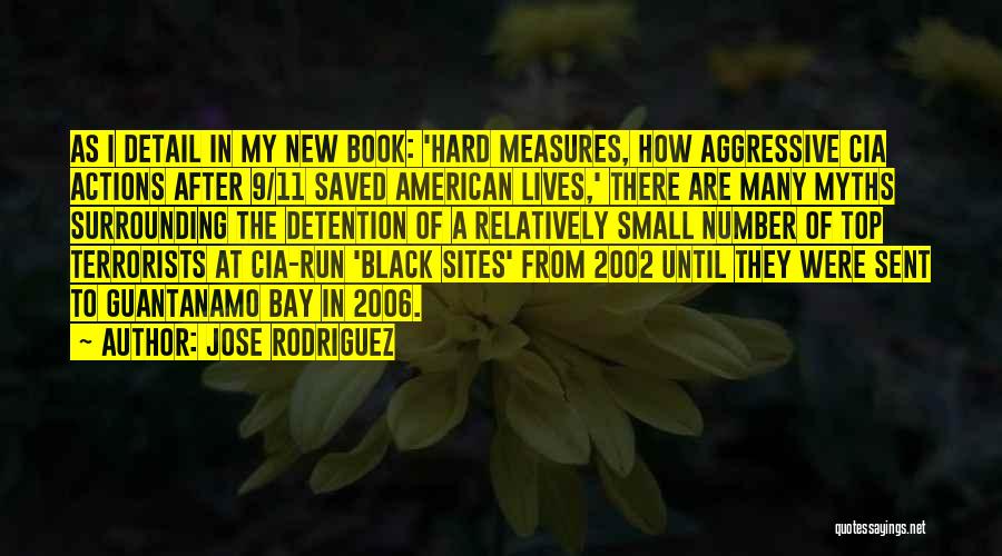 Jose Rodriguez Quotes: As I Detail In My New Book: 'hard Measures, How Aggressive Cia Actions After 9/11 Saved American Lives,' There Are