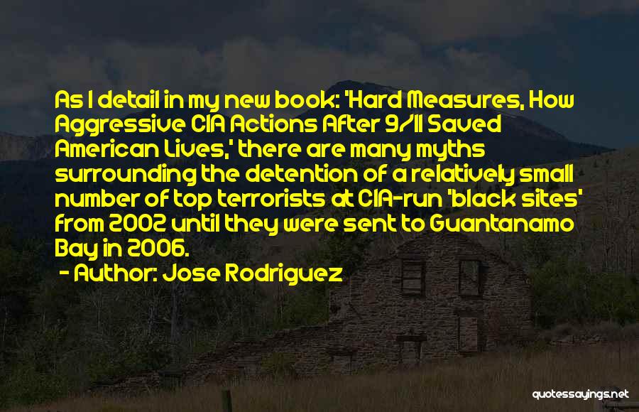 Jose Rodriguez Quotes: As I Detail In My New Book: 'hard Measures, How Aggressive Cia Actions After 9/11 Saved American Lives,' There Are