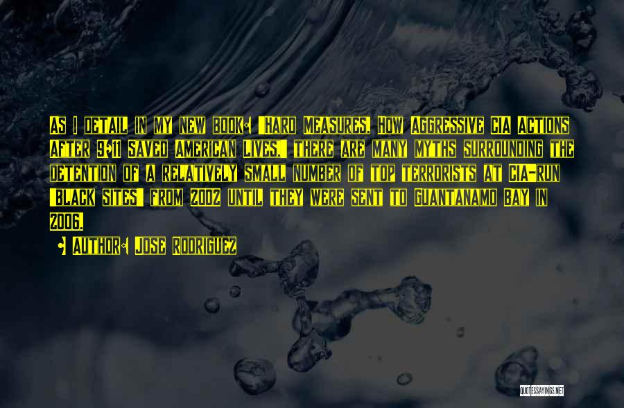 Jose Rodriguez Quotes: As I Detail In My New Book: 'hard Measures, How Aggressive Cia Actions After 9/11 Saved American Lives,' There Are