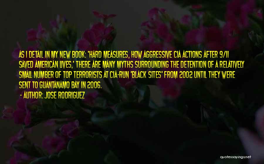 Jose Rodriguez Quotes: As I Detail In My New Book: 'hard Measures, How Aggressive Cia Actions After 9/11 Saved American Lives,' There Are