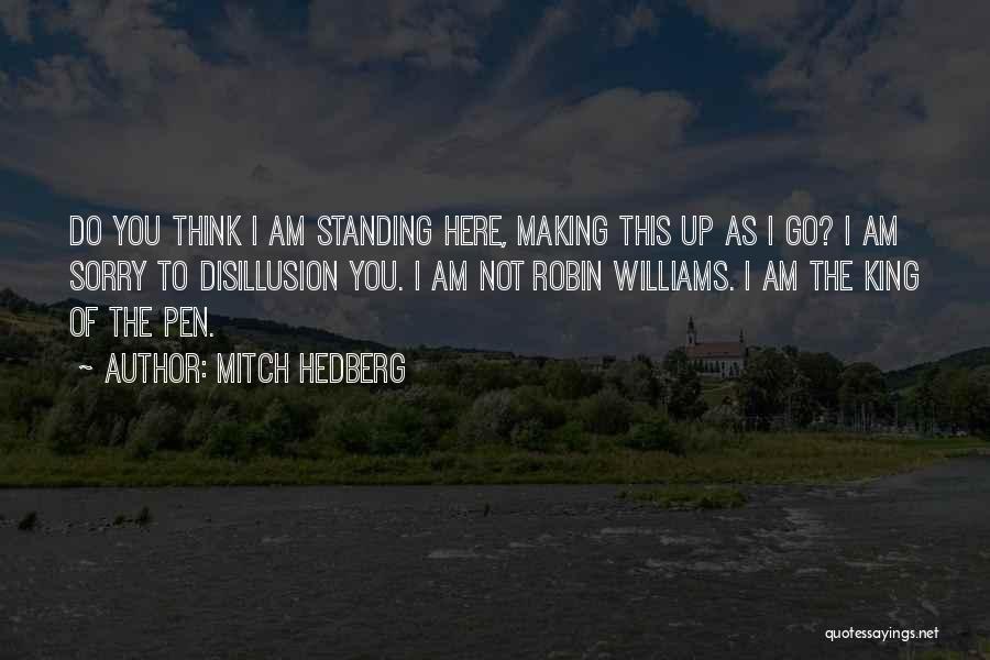 Mitch Hedberg Quotes: Do You Think I Am Standing Here, Making This Up As I Go? I Am Sorry To Disillusion You. I