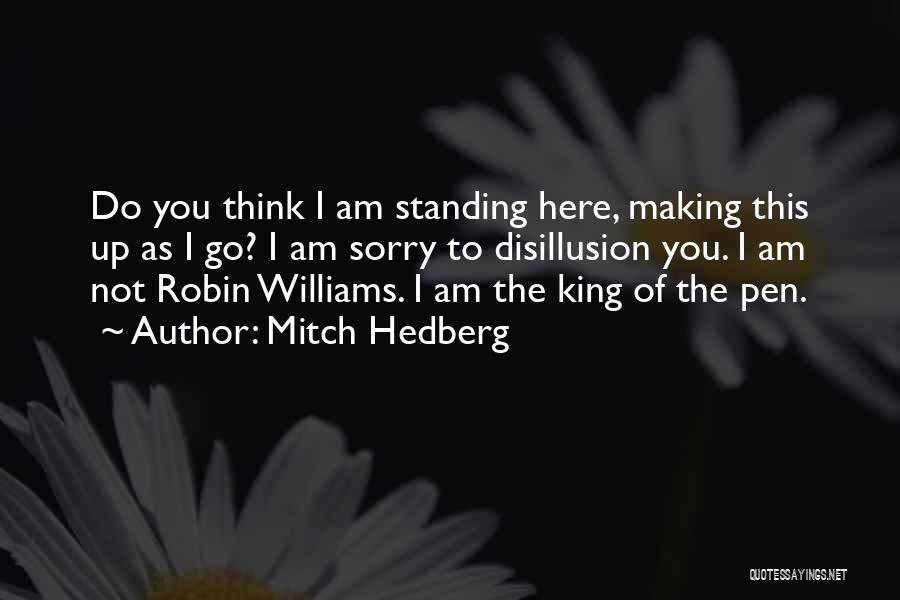 Mitch Hedberg Quotes: Do You Think I Am Standing Here, Making This Up As I Go? I Am Sorry To Disillusion You. I