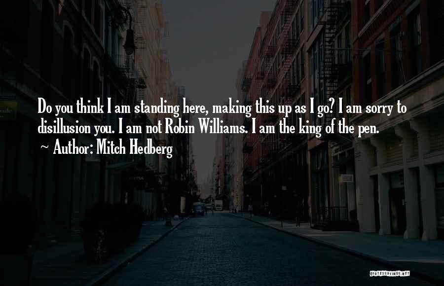 Mitch Hedberg Quotes: Do You Think I Am Standing Here, Making This Up As I Go? I Am Sorry To Disillusion You. I