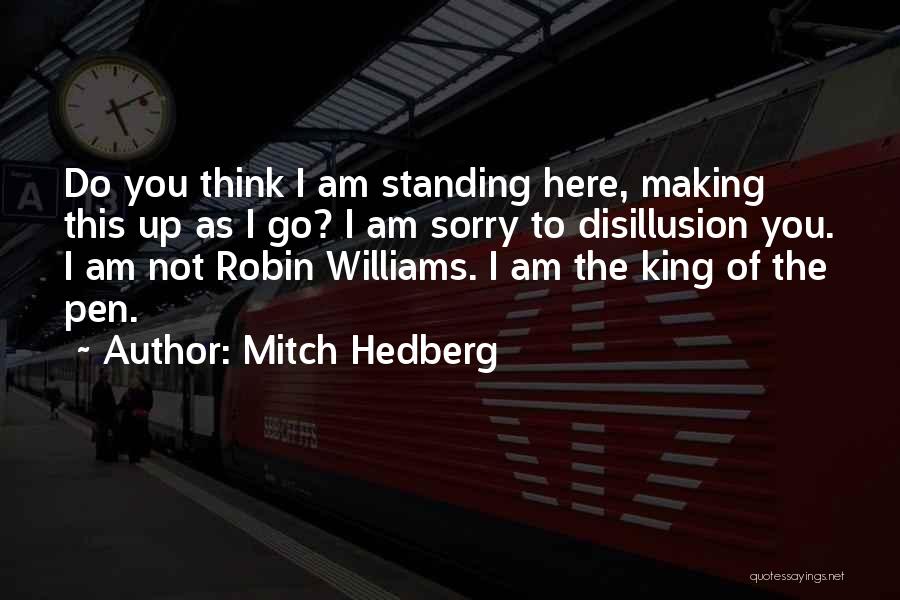 Mitch Hedberg Quotes: Do You Think I Am Standing Here, Making This Up As I Go? I Am Sorry To Disillusion You. I