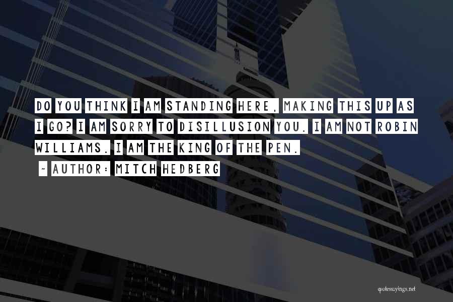 Mitch Hedberg Quotes: Do You Think I Am Standing Here, Making This Up As I Go? I Am Sorry To Disillusion You. I