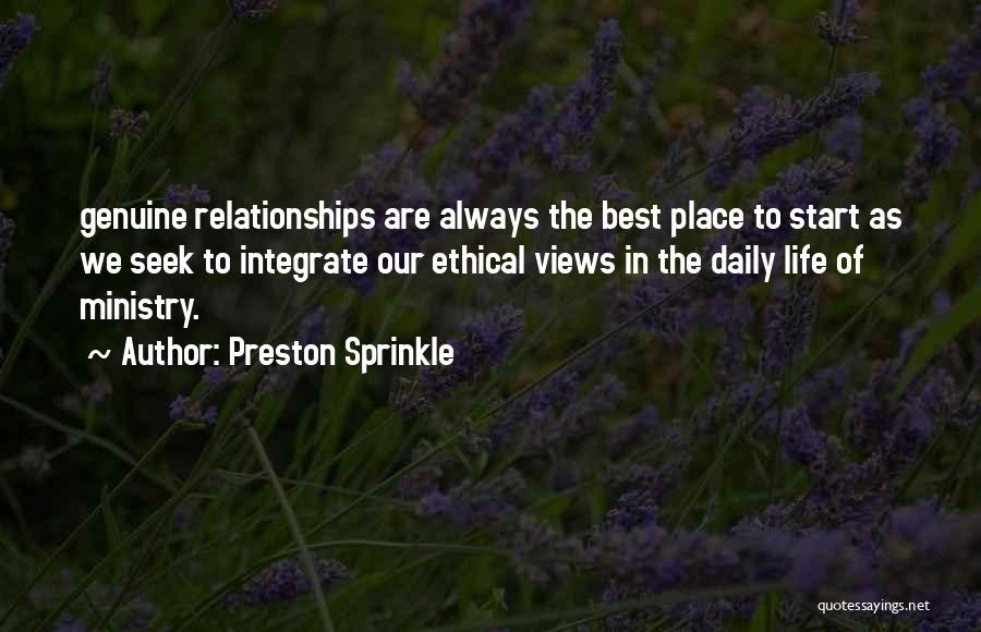 Preston Sprinkle Quotes: Genuine Relationships Are Always The Best Place To Start As We Seek To Integrate Our Ethical Views In The Daily