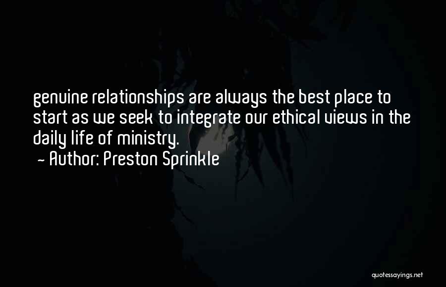 Preston Sprinkle Quotes: Genuine Relationships Are Always The Best Place To Start As We Seek To Integrate Our Ethical Views In The Daily