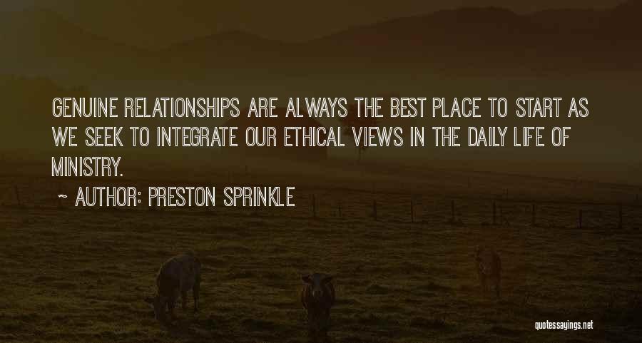 Preston Sprinkle Quotes: Genuine Relationships Are Always The Best Place To Start As We Seek To Integrate Our Ethical Views In The Daily