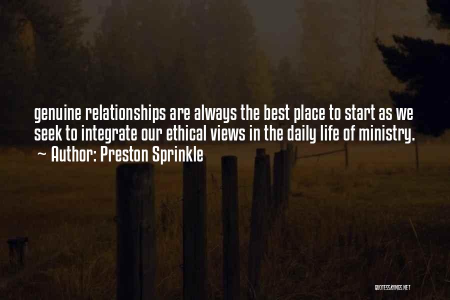 Preston Sprinkle Quotes: Genuine Relationships Are Always The Best Place To Start As We Seek To Integrate Our Ethical Views In The Daily
