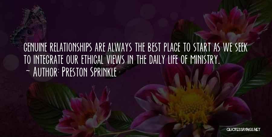 Preston Sprinkle Quotes: Genuine Relationships Are Always The Best Place To Start As We Seek To Integrate Our Ethical Views In The Daily