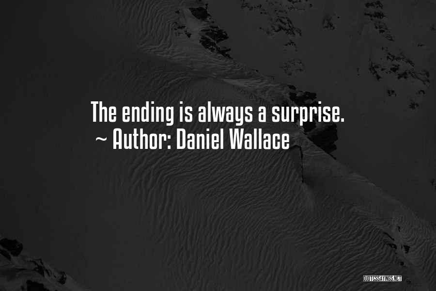 Daniel Wallace Quotes: The Ending Is Always A Surprise.