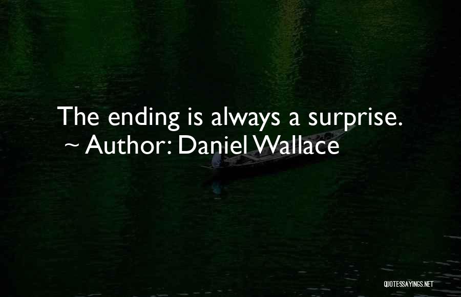 Daniel Wallace Quotes: The Ending Is Always A Surprise.