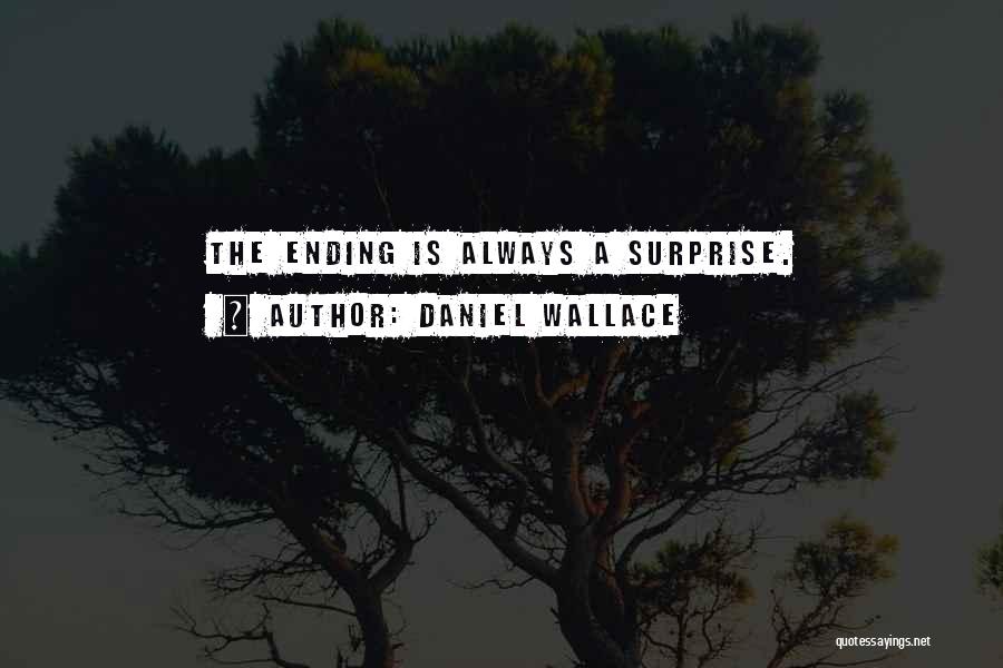 Daniel Wallace Quotes: The Ending Is Always A Surprise.
