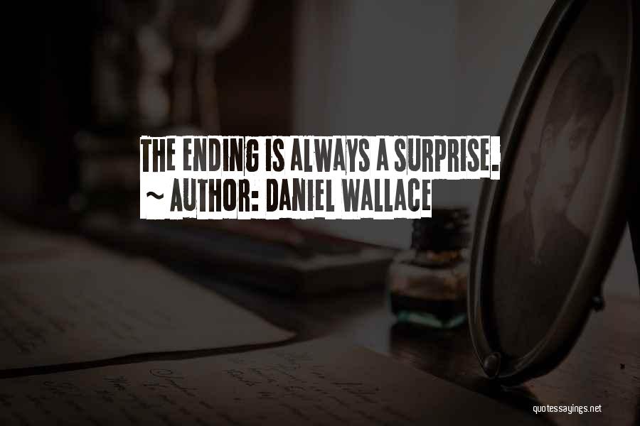 Daniel Wallace Quotes: The Ending Is Always A Surprise.