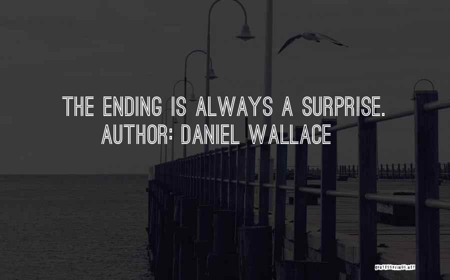 Daniel Wallace Quotes: The Ending Is Always A Surprise.