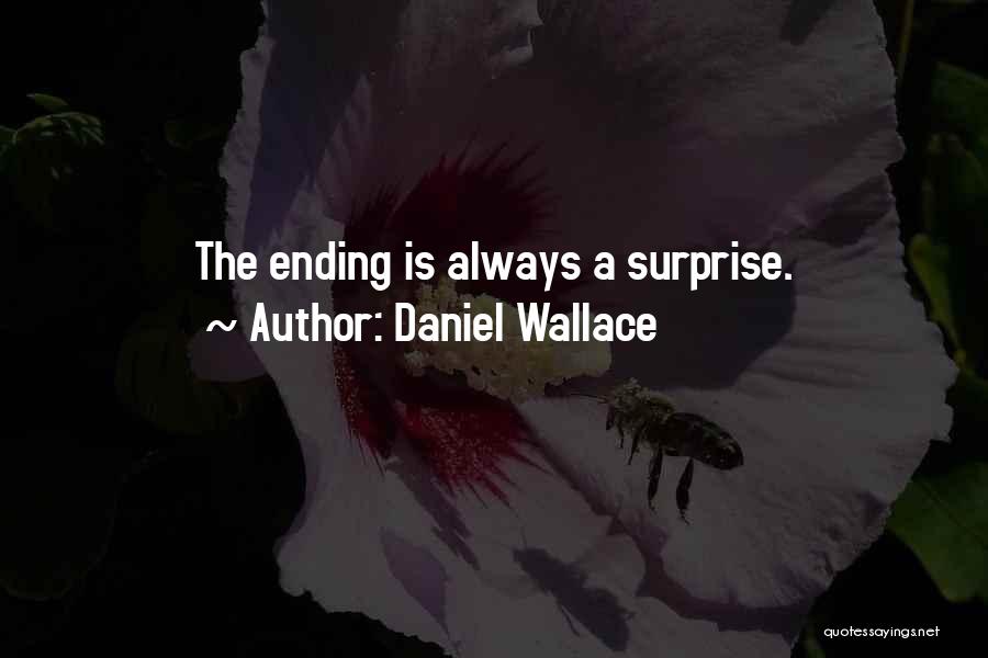 Daniel Wallace Quotes: The Ending Is Always A Surprise.