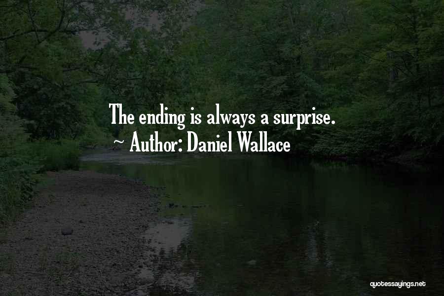 Daniel Wallace Quotes: The Ending Is Always A Surprise.
