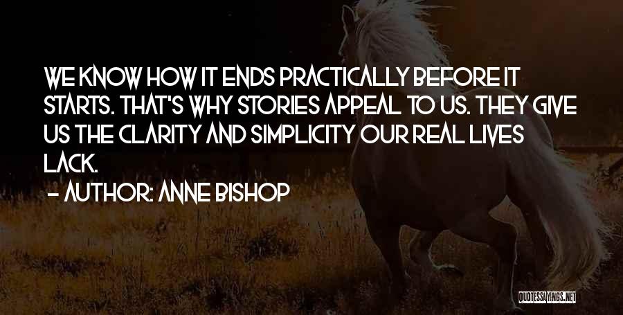Anne Bishop Quotes: We Know How It Ends Practically Before It Starts. That's Why Stories Appeal To Us. They Give Us The Clarity