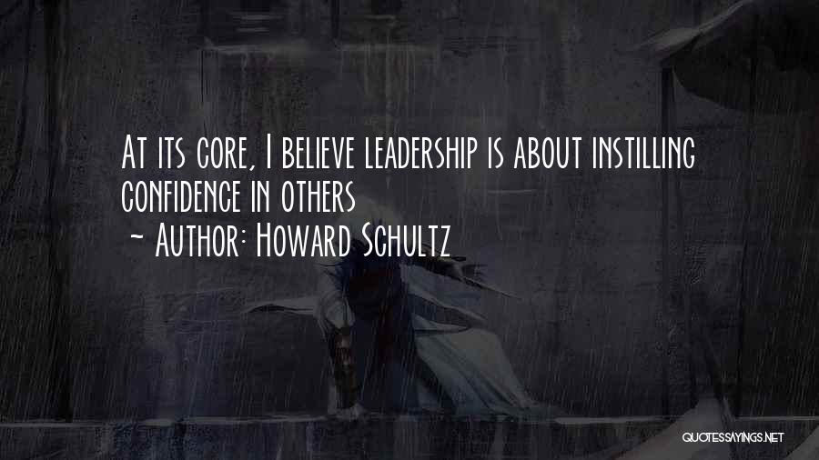 Howard Schultz Quotes: At Its Core, I Believe Leadership Is About Instilling Confidence In Others