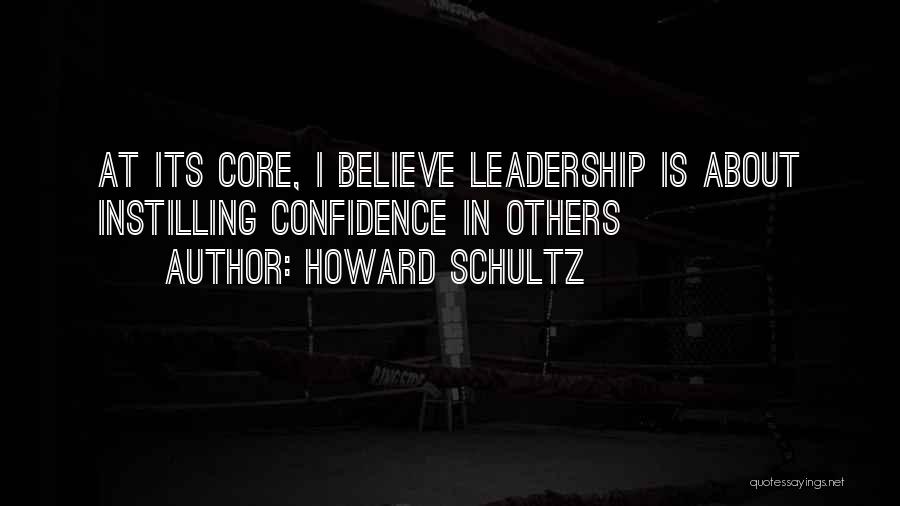 Howard Schultz Quotes: At Its Core, I Believe Leadership Is About Instilling Confidence In Others