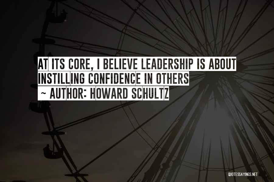 Howard Schultz Quotes: At Its Core, I Believe Leadership Is About Instilling Confidence In Others