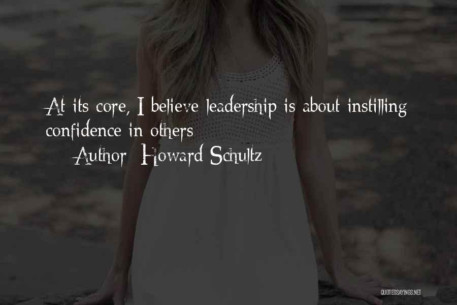 Howard Schultz Quotes: At Its Core, I Believe Leadership Is About Instilling Confidence In Others