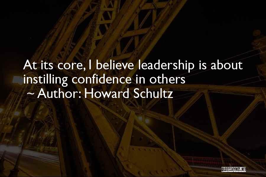 Howard Schultz Quotes: At Its Core, I Believe Leadership Is About Instilling Confidence In Others