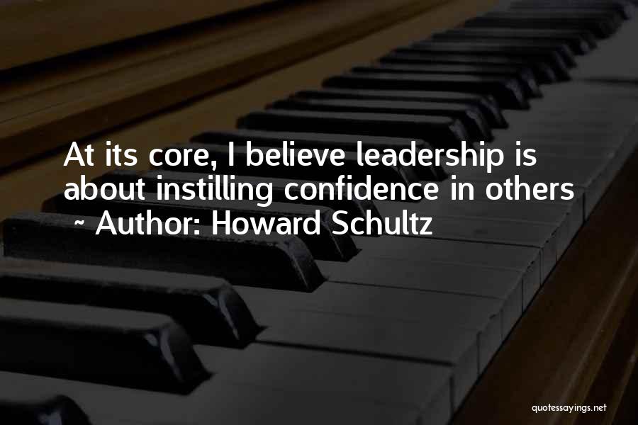 Howard Schultz Quotes: At Its Core, I Believe Leadership Is About Instilling Confidence In Others