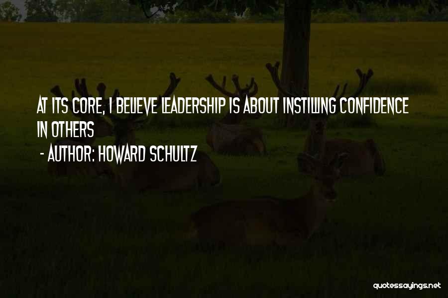 Howard Schultz Quotes: At Its Core, I Believe Leadership Is About Instilling Confidence In Others