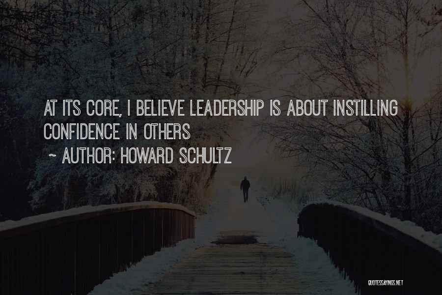 Howard Schultz Quotes: At Its Core, I Believe Leadership Is About Instilling Confidence In Others